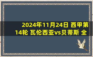 2024年11月24日 西甲第14轮 瓦伦西亚vs贝蒂斯 全场录像